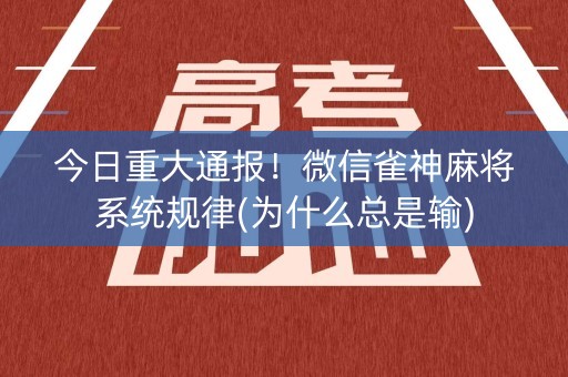 今日重大通报！微信雀神麻将系统规律(为什么总是输)
