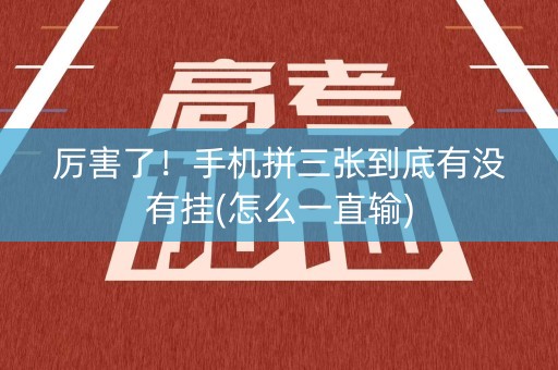 厉害了！手机拼三张到底有没有挂(怎么一直输)