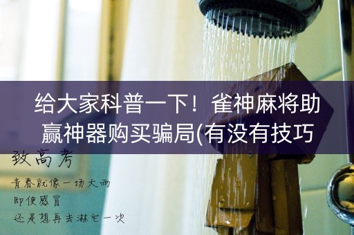 给大家科普一下！雀神麻将助赢神器购买骗局(有没有技巧)