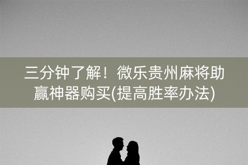 三分钟了解！微乐贵州麻将助赢神器购买(提高胜率办法)