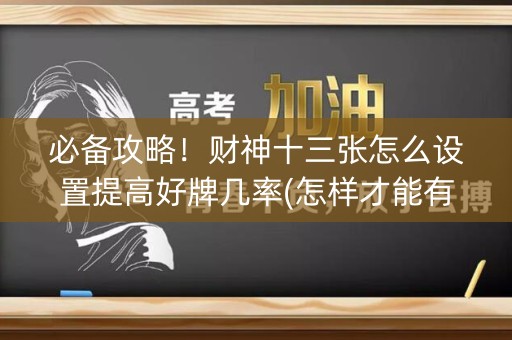 必备攻略！财神十三张怎么设置提高好牌几率(怎样才能有好牌)