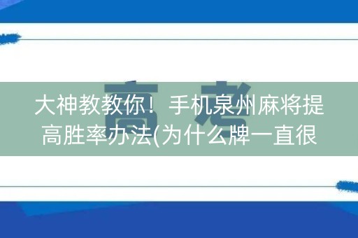 大神教教你！手机泉州麻将提高胜率办法(为什么牌一直很差)
