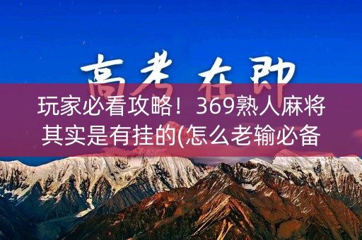 玩家必看攻略！369熟人麻将其实是有挂的(怎么老输必备神器)