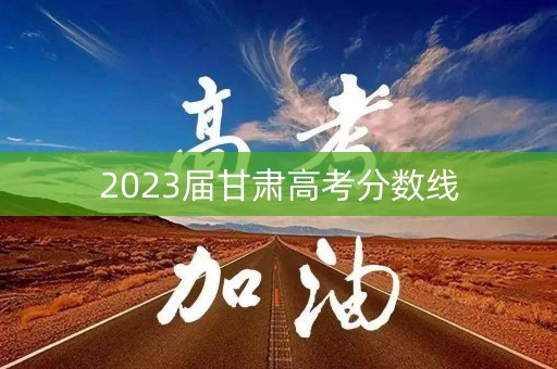 2023届甘肃高考分数线