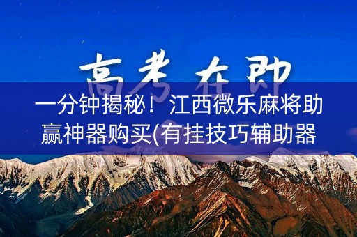 一分钟揭秘！江西微乐麻将助赢神器购买(有挂技巧辅助器)