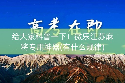 给大家科普一下！微乐江苏麻将专用神器(有什么规律)