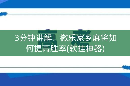 3分钟讲解！微乐家乡麻将如何提高胜率(软挂神器)