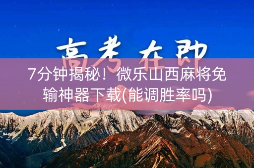 7分钟揭秘！微乐山西麻将免输神器下载(能调胜率吗)