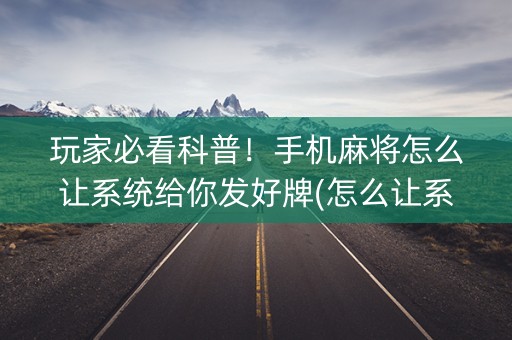 玩家必看科普！手机麻将怎么让系统给你发好牌(怎么让系统给自己好牌)