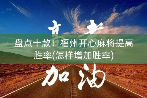 盘点十款！福州开心麻将提高胜率(怎样增加胜率)