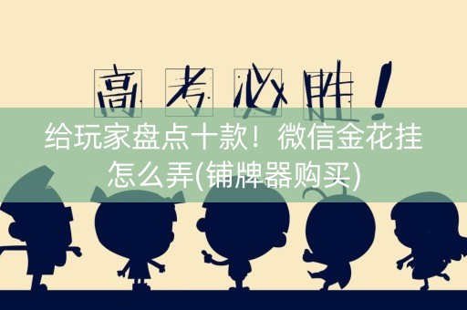 给玩家盘点十款！微信金花挂怎么弄(铺牌器购买)