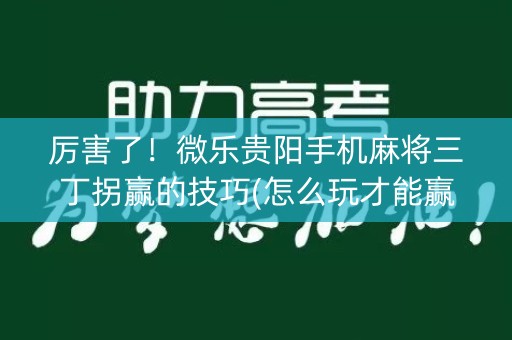 厉害了！微乐贵阳手机麻将三丁拐赢的技巧(怎么玩才能赢)