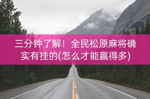 三分钟了解！全民松原麻将确实有挂的(怎么才能赢得多)