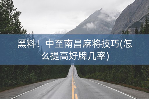 黑料！中至南昌麻将技巧(怎么提高好牌几率)