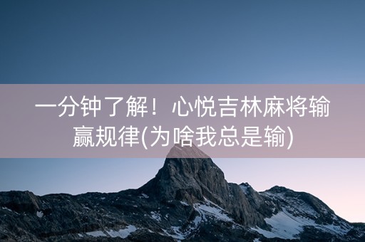 一分钟了解！心悦吉林麻将输赢规律(为啥我总是输)