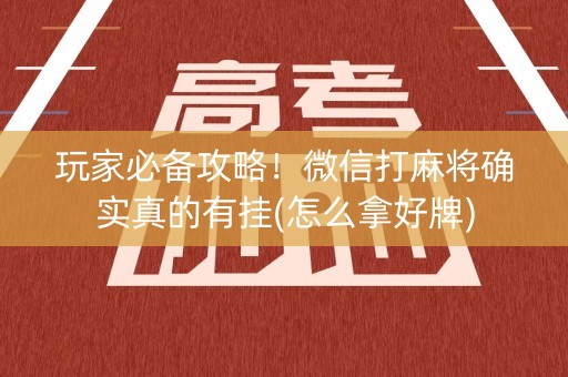 玩家必备攻略！微信打麻将确实真的有挂(怎么拿好牌)