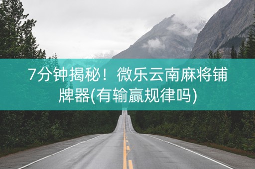 7分钟揭秘！微乐云南麻将铺牌器(有输赢规律吗)