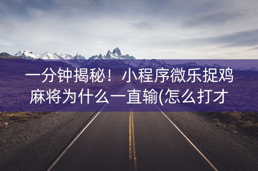 一分钟揭秘！小程序微乐捉鸡麻将为什么一直输(怎么打才会赢)
