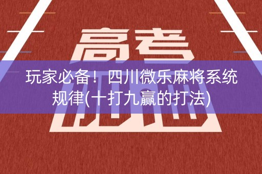 玩家必备！四川微乐麻将系统规律(十打九赢的打法)