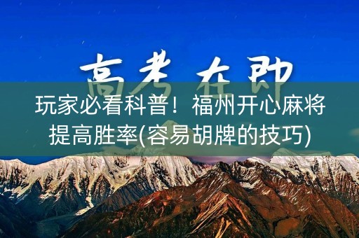 玩家必看科普！福州开心麻将提高胜率(容易胡牌的技巧)