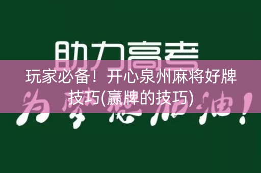 玩家必备！开心泉州麻将好牌技巧(赢牌的技巧)