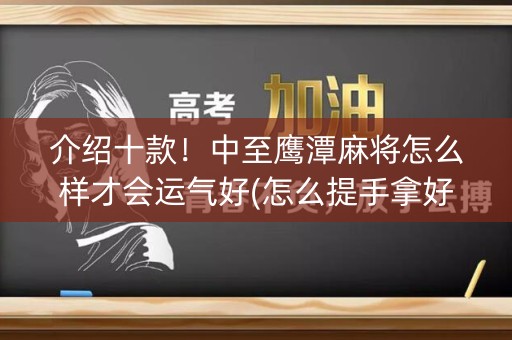 介绍十款！中至鹰潭麻将怎么样才会运气好(怎么提手拿好牌)