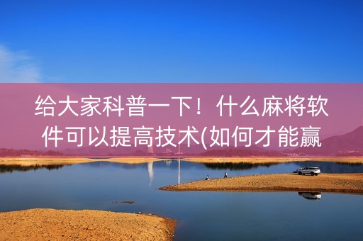 给大家科普一下！什么麻将软件可以提高技术(如何才能赢)