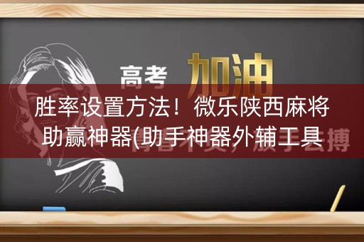 胜率设置方法！微乐陕西麻将助赢神器(助手神器外辅工具)