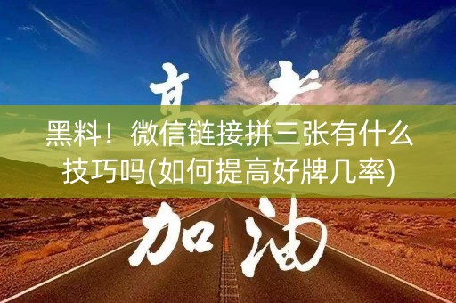 黑料！微信链接拼三张有什么技巧吗(如何提高好牌几率)