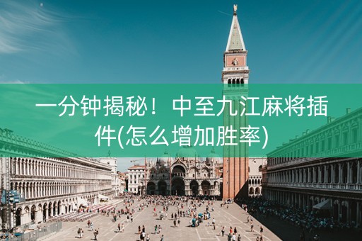 一分钟揭秘！中至九江麻将插件(怎么增加胜率)