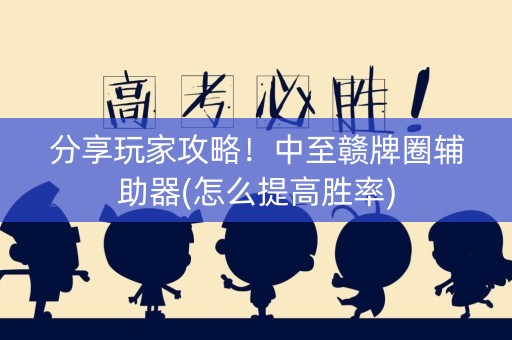 分享玩家攻略！中至赣牌圈辅助器(怎么提高胜率)