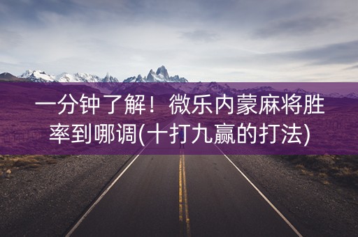 一分钟了解！微乐内蒙麻将胜率到哪调(十打九赢的打法)