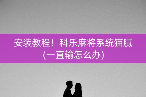 安装教程！科乐麻将系统猫腻(一直输怎么办)