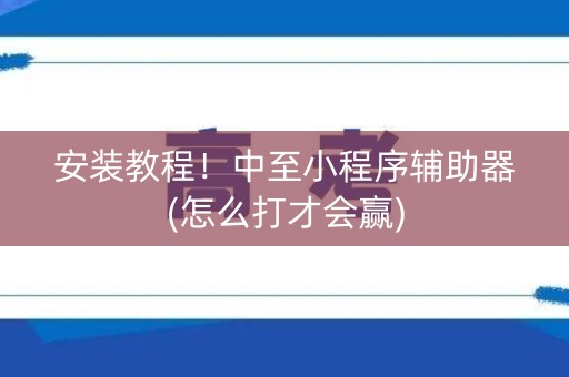 安装教程！中至小程序辅助器(怎么打才会赢)