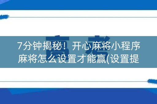7分钟揭秘！开心麻将小程序麻将怎么设置才能赢(设置提高好牌几率)