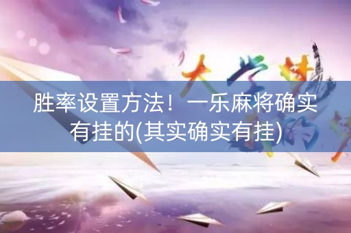 胜率设置方法！一乐麻将确实有挂的(其实确实有挂)