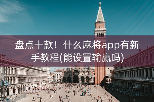 盘点十款！什么麻将app有新手教程(能设置输赢吗)