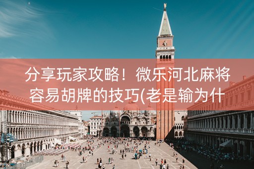 分享玩家攻略！微乐河北麻将容易胡牌的技巧(老是输为什么)