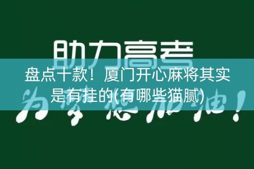 盘点十款！厦门开心麻将其实是有挂的(有哪些猫腻)