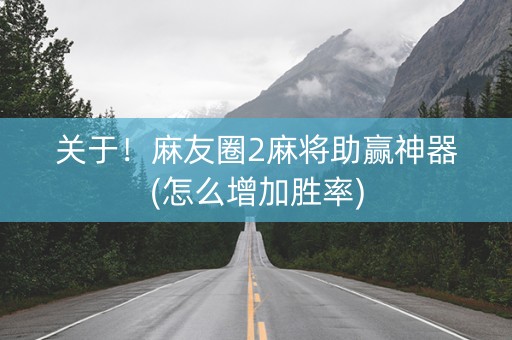 关于！麻友圈2麻将助赢神器(怎么增加胜率)
