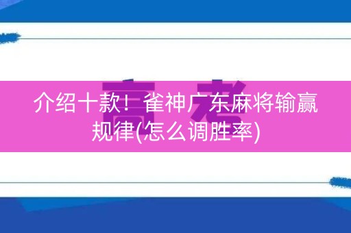 介绍十款！雀神广东麻将输赢规律(怎么调胜率)