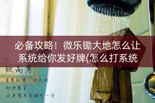 必备攻略！微乐锄大地怎么让系统给你发好牌(怎么打系统才能给好牌)