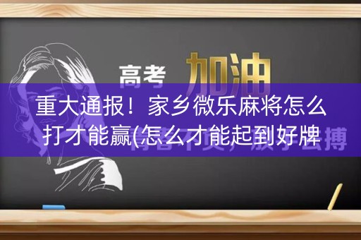 重大通报！家乡微乐麻将怎么打才能赢(怎么才能起到好牌)