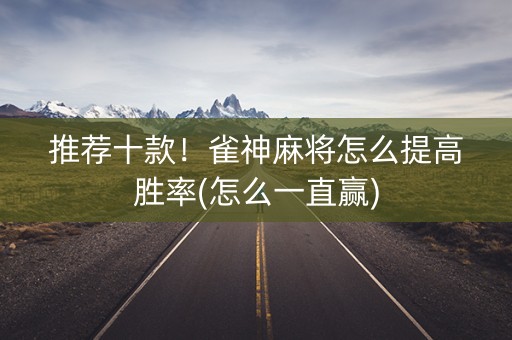 推荐十款！雀神麻将怎么提高胜率(怎么一直赢)