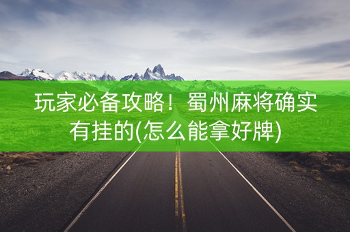 玩家必备攻略！蜀州麻将确实有挂的(怎么能拿好牌)