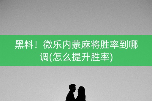 黑料！微乐内蒙麻将胜率到哪调(怎么提升胜率)