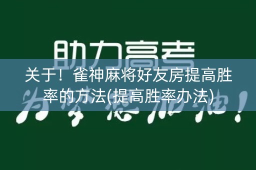 关于！雀神麻将好友房提高胜率的方法(提高胜率办法)