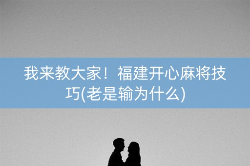 我来教大家！福建开心麻将技巧(老是输为什么)