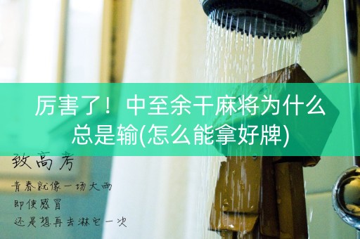厉害了！中至余干麻将为什么总是输(怎么能拿好牌)