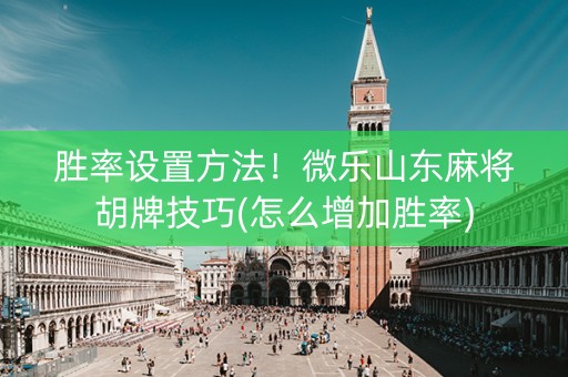 胜率设置方法！微乐山东麻将胡牌技巧(怎么增加胜率)
